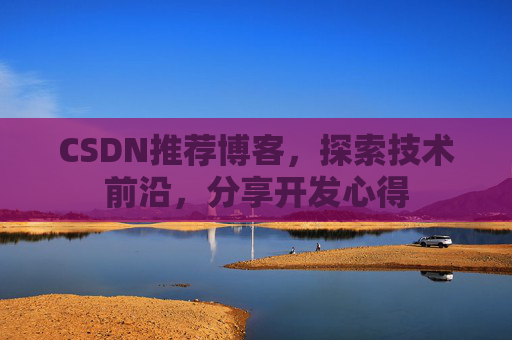 CSDN推荐博客，探索技术前沿，分享开发心得